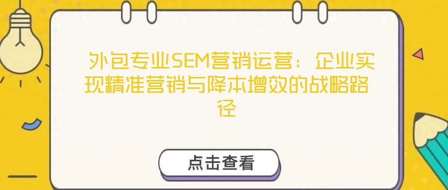  外包專業SEM營銷運營：企業實現精準營銷與降本增效的戰略路徑