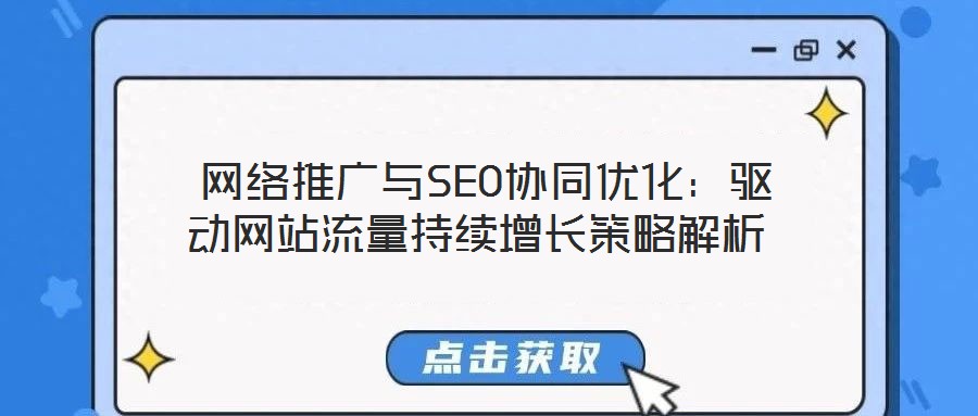 網(wǎng)絡推廣與SEO協(xié)同優(yōu)化:驅動網(wǎng)站流量持續(xù)增長策略解析