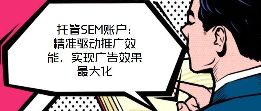  托管SEM賬戶：精準驅動推廣效能，實現廣告效果最大化