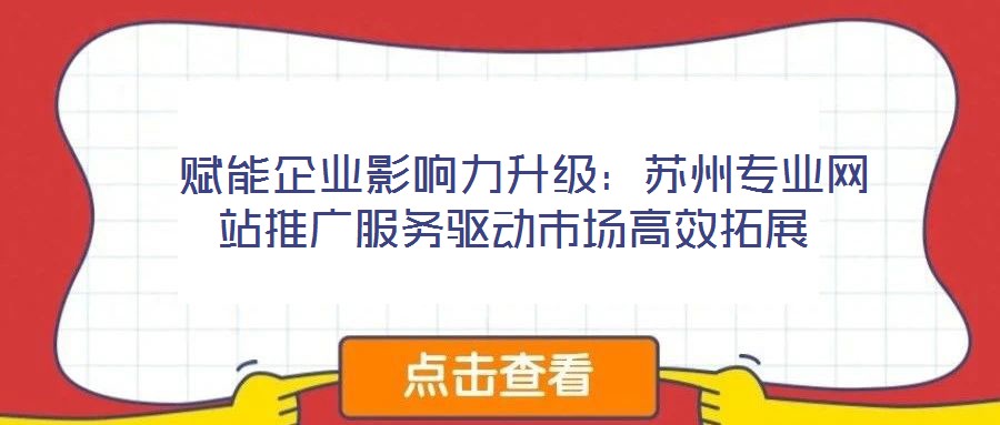  賦能企業影響力升級：蘇州專業網站推廣服務驅動市場高效拓展