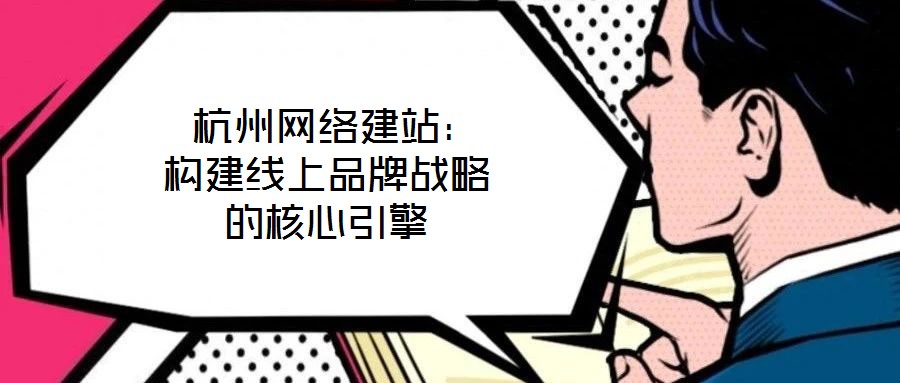 杭州網絡建站:構建線上品牌戰略的核心引擎