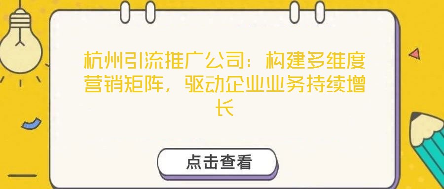 杭州引流推廣公司：構建多維度營銷矩陣，驅動企業業務持續增長