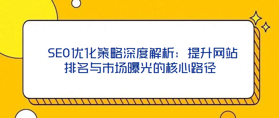 SEO優化策略深度解析:提升網站排名與市場曝光的核心路徑