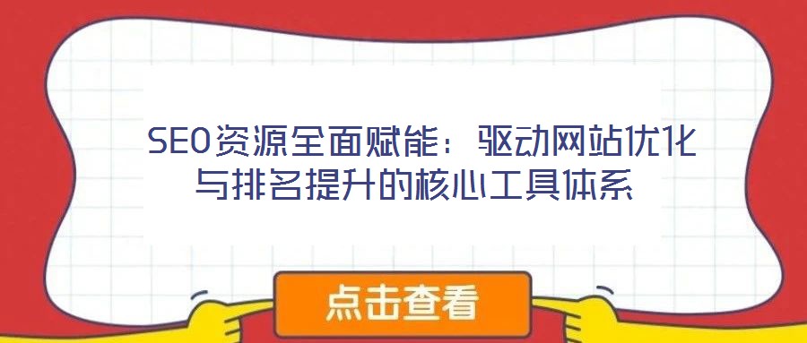  SEO資源全面賦能：驅動網站優化與排名提升的核心工具體系