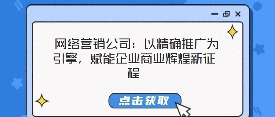  網絡營銷公司：以精確推廣為引擎，賦能企業商業輝煌新征程