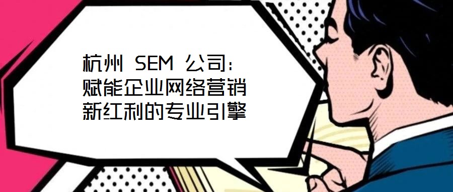 杭州 SEM 公司:賦能企業(yè)網(wǎng)絡(luò)營(yíng)銷(xiāo)新紅利的專(zhuān)業(yè)引擎