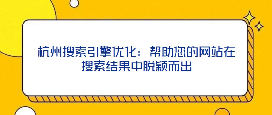 杭州搜索引擎優(yōu)化：幫助您的網(wǎng)站在搜索結果中脫穎而出
