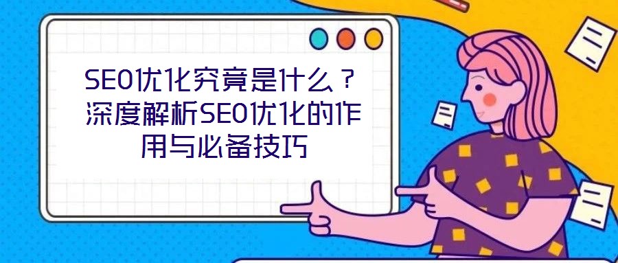 SEO優化究竟是什么?深度解析SEO優化的作用與必備技巧