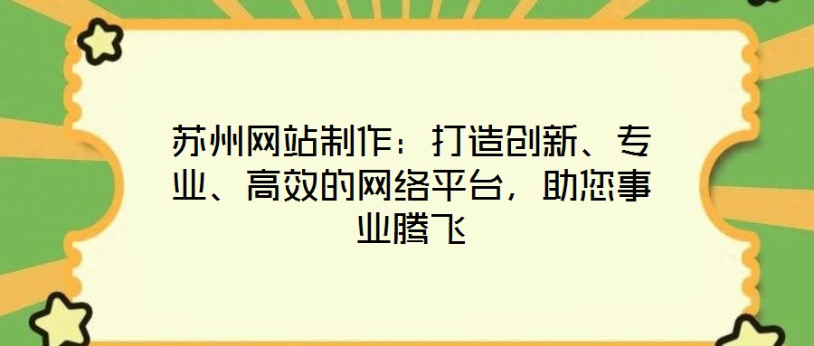 蘇州網站制作:打造創(chuàng)新、專業(yè)、高效的網絡平臺,助您事業(yè)騰飛