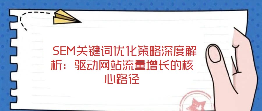  SEM關鍵詞優化策略深度解析：驅動網站流量增長的核心路徑