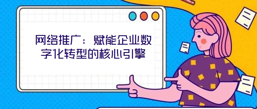 網絡推廣:賦能企業數字化轉型的核心引擎