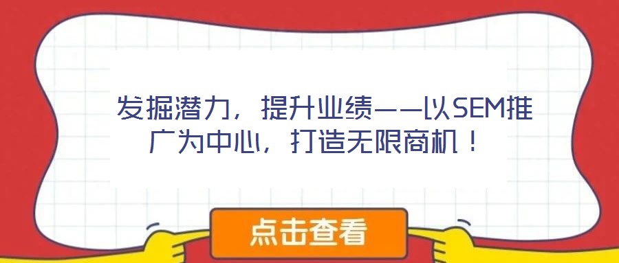 發(fā)掘潛力,提升業(yè)績——以SEM推廣為中心,打造無限商機!
