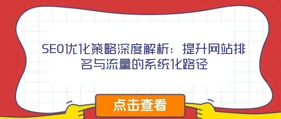 SEO優(yōu)化策略深度解析:提升網(wǎng)站排名與流量的系統(tǒng)化路徑