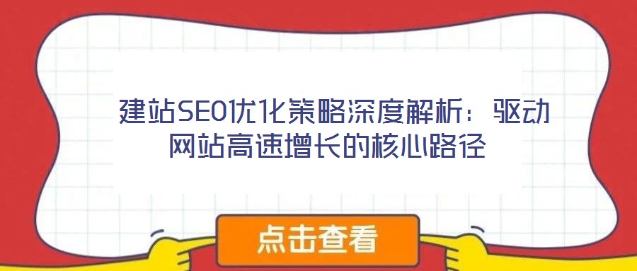  建站SEO優(yōu)化策略深度解析：驅(qū)動(dòng)網(wǎng)站高速增長(zhǎng)的核心路徑