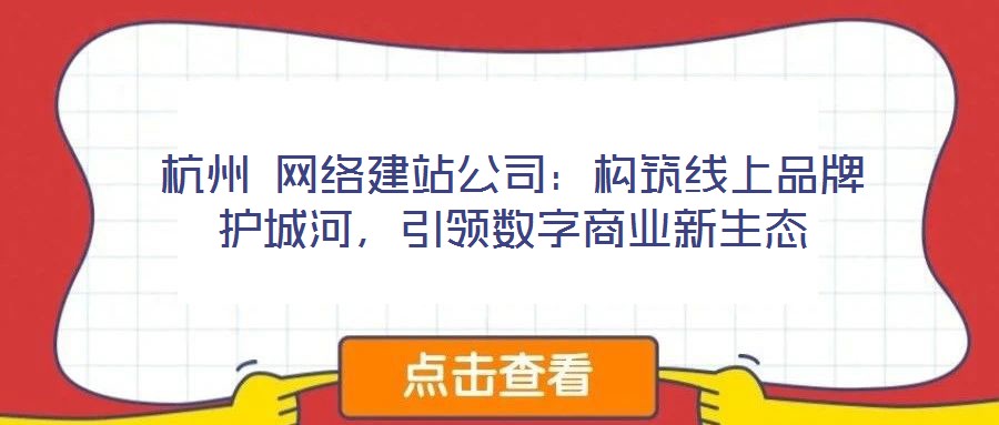 杭州 網(wǎng)絡(luò)建站公司:構(gòu)筑線上品牌護(hù)城河,引領(lǐng)數(shù)字商業(yè)新生態(tài)