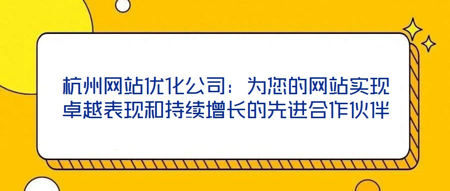 杭州網站優化公司:為您的網站實現卓越表現和持續增長的先進合作伙伴