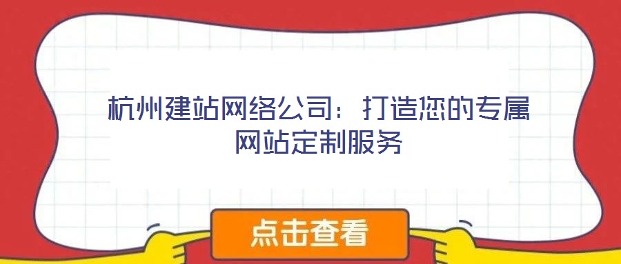 杭州建站網絡公司:打造您的專屬網站定制服務