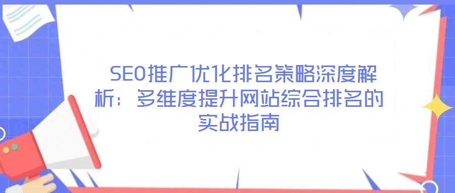 SEO推廣優(yōu)化排名策略深度解析:多維度提升網(wǎng)站綜合排名的實(shí)戰(zhàn)指南