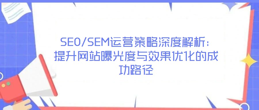  SEO/SEM運營策略深度解析：提升網站曝光度與效果優化的成功路徑
