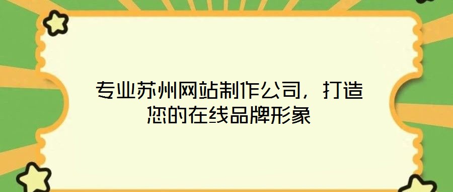 專業(yè)蘇州網(wǎng)站制作公司,打造您的在線品牌形象