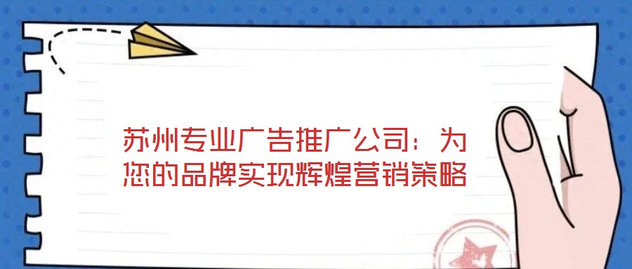 蘇州專業廣告推廣公司:為您的品牌實現輝煌營銷策略
