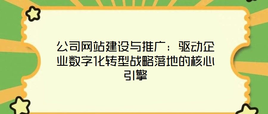 公司網站建設與推廣:驅動企業數字化轉型戰略落地的核心引擎