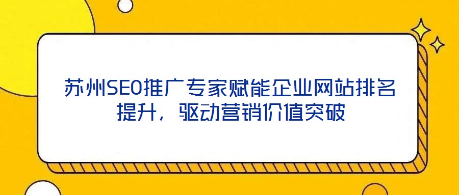 蘇州SEO推廣專家賦能企業(yè)網(wǎng)站排名提升,驅(qū)動營銷價值突破