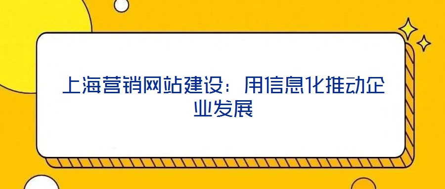 上海營銷網(wǎng)站建設:用信息化推動企業(yè)發(fā)展