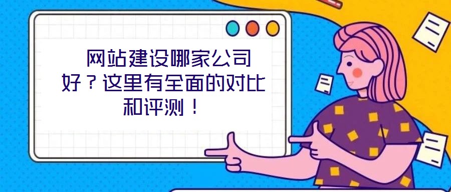 網站建設哪家公司好?這里有全面的對比和評測!