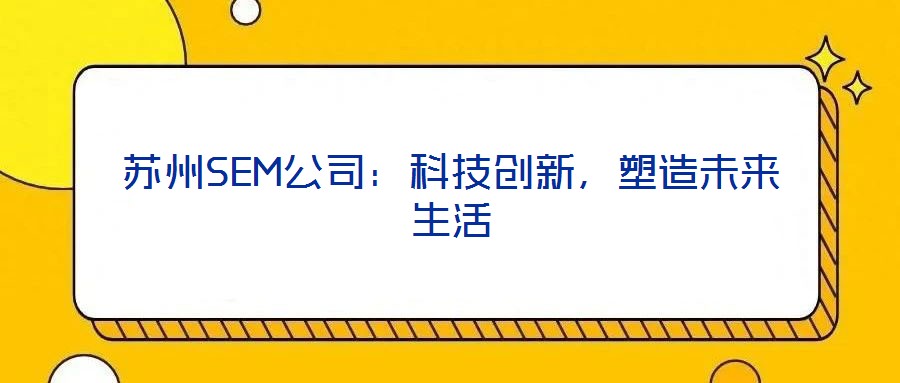 蘇州SEM公司:科技創(chuàng)新,塑造未來生活