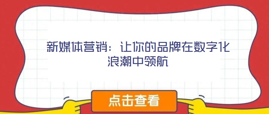 新媒體營(yíng)銷:讓你的品牌在數(shù)字化浪潮中領(lǐng)航