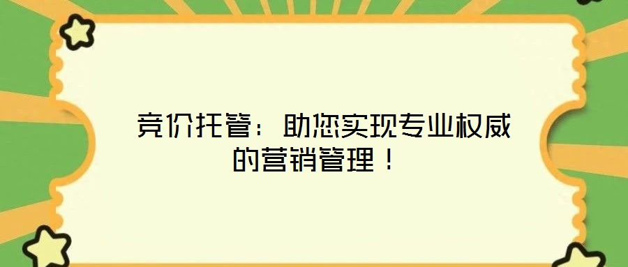 競價托管:助您實現專業權威的營銷管理!