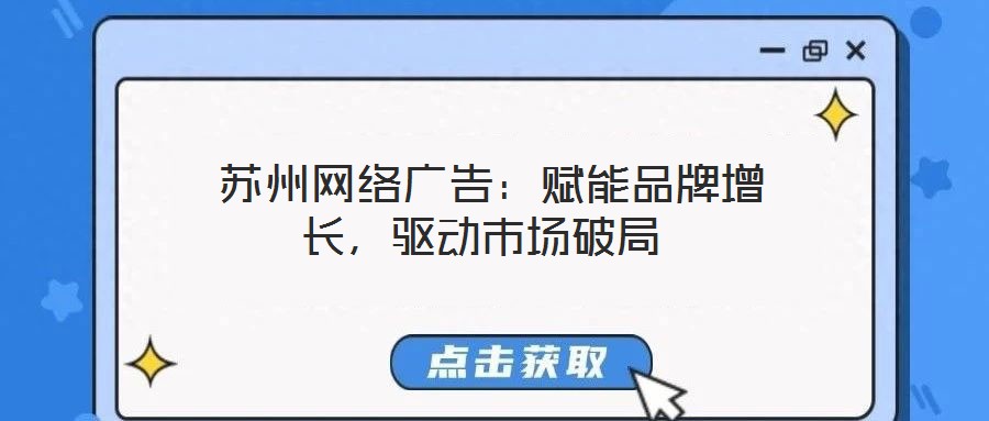  蘇州網絡廣告：賦能品牌增長，驅動市場破局