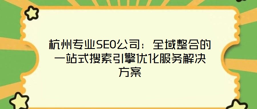 杭州專業SEO公司:全域整合的一站式搜索引擎優化服務解決方案