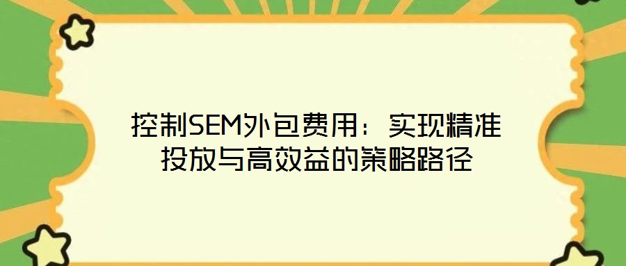 控制SEM外包費用:實現精準投放與高效益的策略路徑