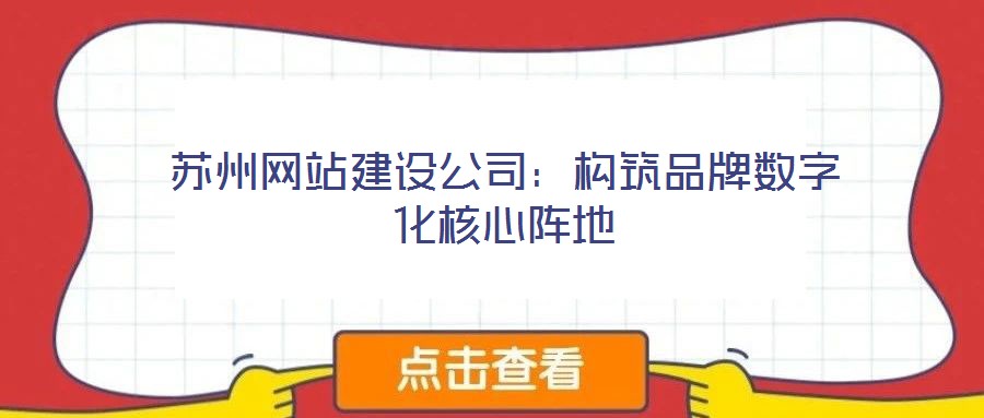 蘇州網站建設公司：構筑品牌數字化核心陣地