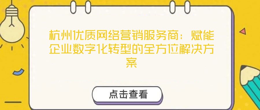 杭州優質網絡營銷服務商:賦能企業數字化轉型的全方位解決方案