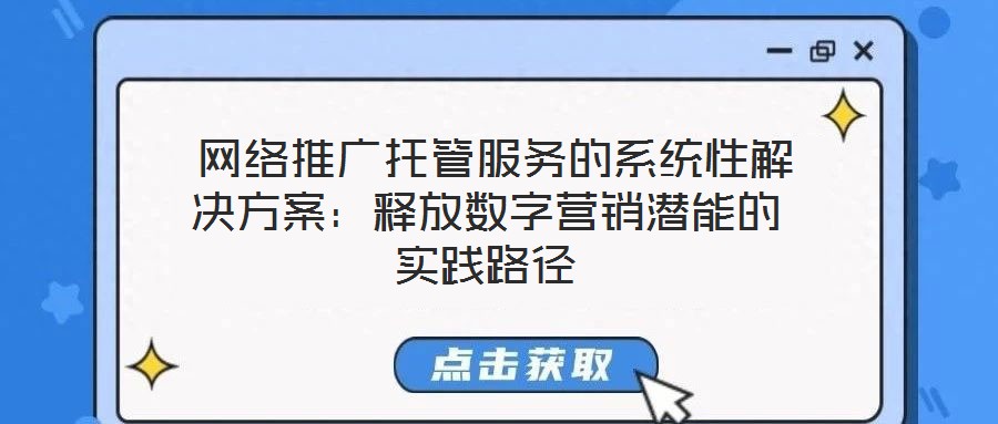 網絡推廣托管服務的系統性解決方案:釋放數字營銷潛能的實踐路徑