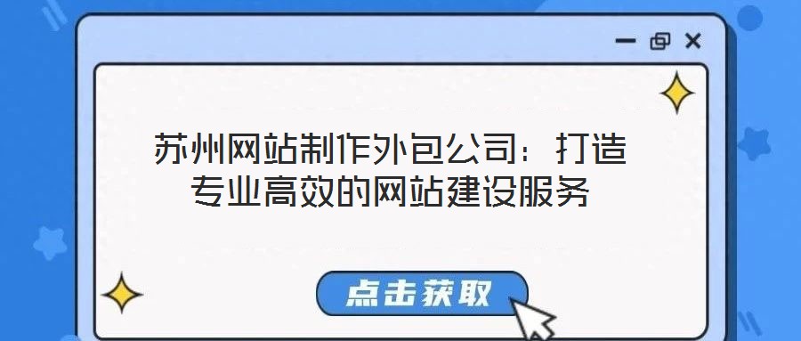 蘇州網站制作外包公司:打造專業高效的網站建設服務