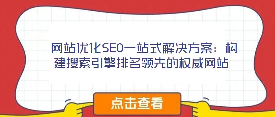  網站優化SEO一站式解決方案：構建搜索引擎排名領先的權威網站