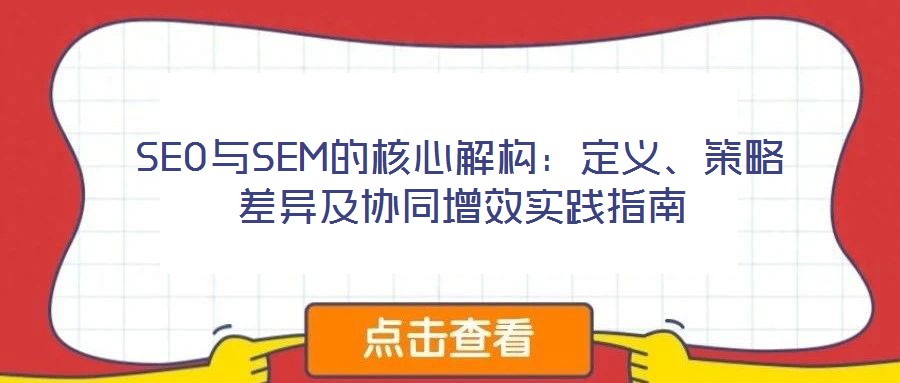 SEO與SEM的核心解構(gòu):定義、策略差異及協(xié)同增效實(shí)踐指南