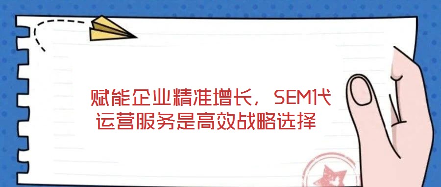 賦能企業(yè)精準增長,SEM代運營服務是高效戰(zhàn)略選擇