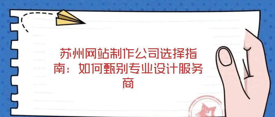 蘇州網站制作公司選擇指南:如何甄別專業設計服務商