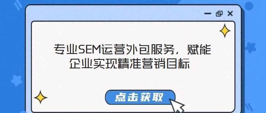 專業SEM運營外包服務,賦能企業實現精準營銷目標