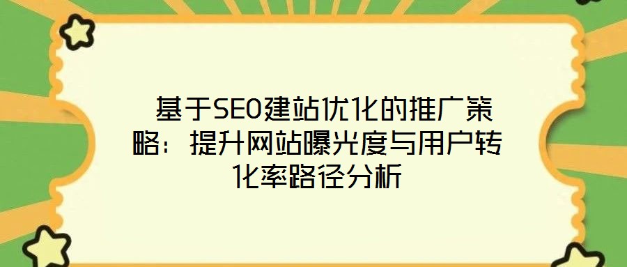 基于SEO建站優化的推廣策略:提升網站曝光度與用戶轉化率路徑分析
