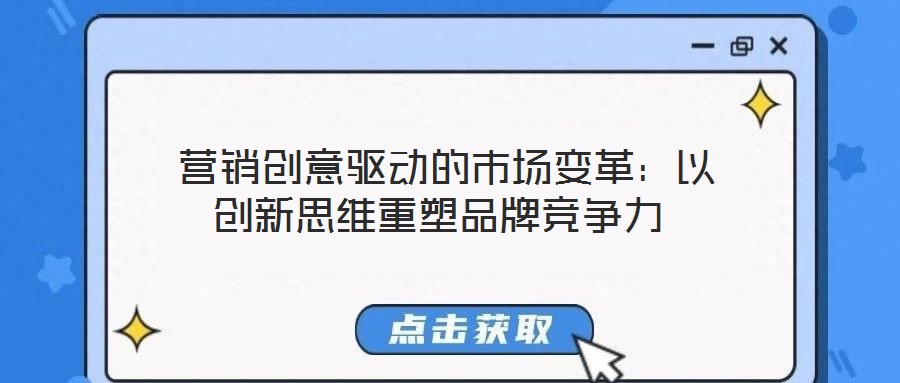 營(yíng)銷創(chuàng)意驅(qū)動(dòng)的市場(chǎng)變革:以創(chuàng)新思維重塑品牌競(jìng)爭(zhēng)力