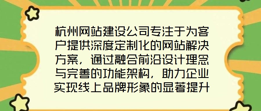杭州網站建設公司專注于為客戶提供深度定制化的網站解決方案，通過融合前沿設計理念與完善的功能架構，助力企業實現線上品牌形象的顯著提升。在服務實踐中，公司圍繞網站設