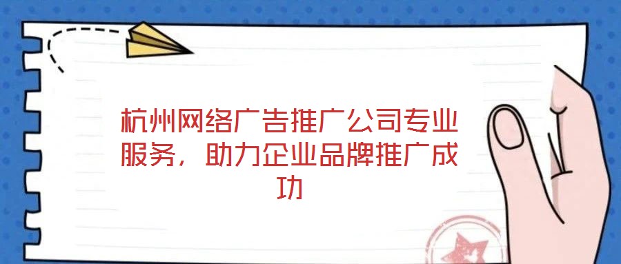 杭州網(wǎng)絡(luò)廣告推廣公司專業(yè)服務(wù),助力企業(yè)品牌推廣成功