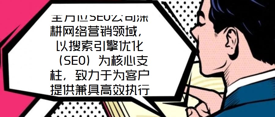 全方位SEO公司深耕網(wǎng)絡(luò)營銷領(lǐng)域,以搜索引擎優(yōu)化(SEO)為核心支柱,致力于為客戶提供兼具高效執(zhí)行與可靠保障的數(shù)字化營銷解決方案。公司自創(chuàng)立以來,始終聚焦于通過