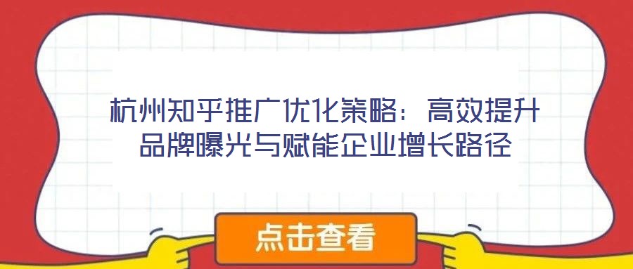 杭州知乎推廣優(yōu)化策略:高效提升品牌曝光與賦能企業(yè)增長(zhǎng)路徑